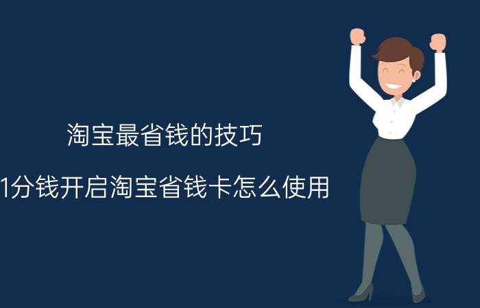 淘宝最省钱的技巧 1分钱开启淘宝省钱卡怎么使用？